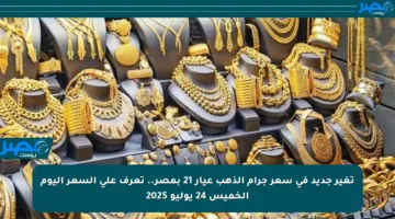 تغير جديد في سعر جرام الذهب عيار 21 بمصر.. تعرف على السعر اليوم الخميس 24 يوليو 2025